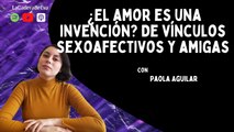 ¿El amor es una invención? De vínculos sexoafectivos y amigas