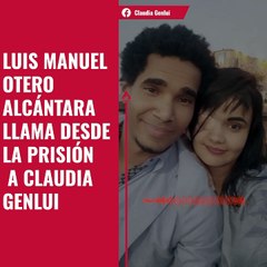 Luis Manuel Otero Alcántara llama desde prisión a Claudia Genlui