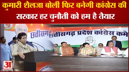 Chhattisgarh Congress ; कुमारी शैलजा बोलीं फिर बनेगी कांग्रेस की सरकार हर चुनौती को हम है तैयार ।