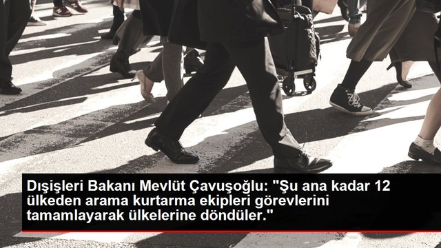 Dışişleri Bakanı Mevlüt Çavuşoğlu: Şu ana kadar 12 ülkeden arama kurtarma ekipleri görevlerini tamamlayarak ülkelerine döndüler.