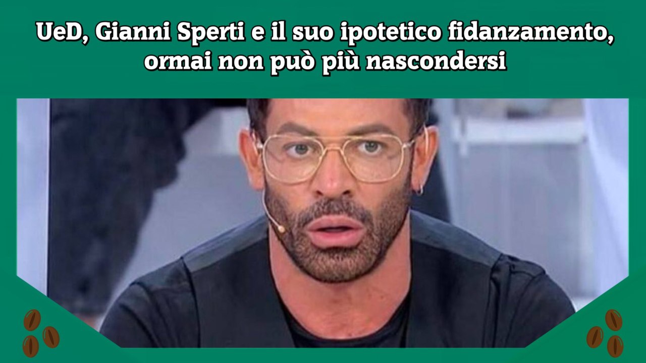 UeD, Gianni Sperti e il suo ipotetico fidanzamento, ormai non può più nascondersi
