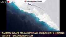 Warming oceans are carving vast trenches into Thwaites glacier - 1BREAKINGNEWS.COM