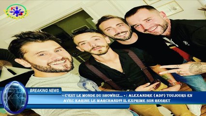 « C'est le monde du showbiz… » : Alexandre (ADP) toujours en  avec Karine Le Marchand?? Il exprime s