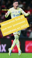 Liga MX: Los Sub-21 que son 'promesas' mundiales en 2023