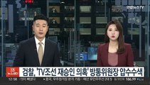 검찰, 'TV조선 재승인 의혹' 방통위원장 압수수색