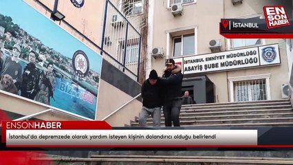 İstanbul'da depremzede olarak yardım isteyen kişinin dolandırıcı olduğu belirlendi