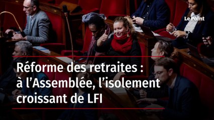 Réforme des retraites : à l’Assemblée, l’isolement croissant de LFI