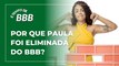 É TEMPO DE BBB #09 | Por que Paula foi eliminada do BBB?