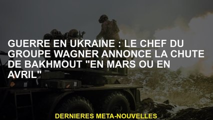 Guerre en Ukraine: Le chef du groupe Wagner annonce la chute de Bakhmout "en mars ou avril"