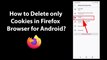 How to Delete only Cookies in Firefox Browser for Android?