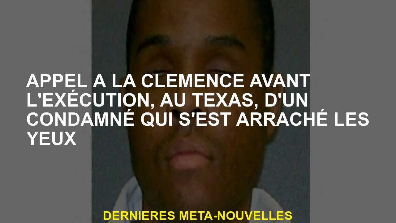 Appelez à la clémence avant l'exécution, au Texas, d'une personne condamnée qui se déchire les yeux
