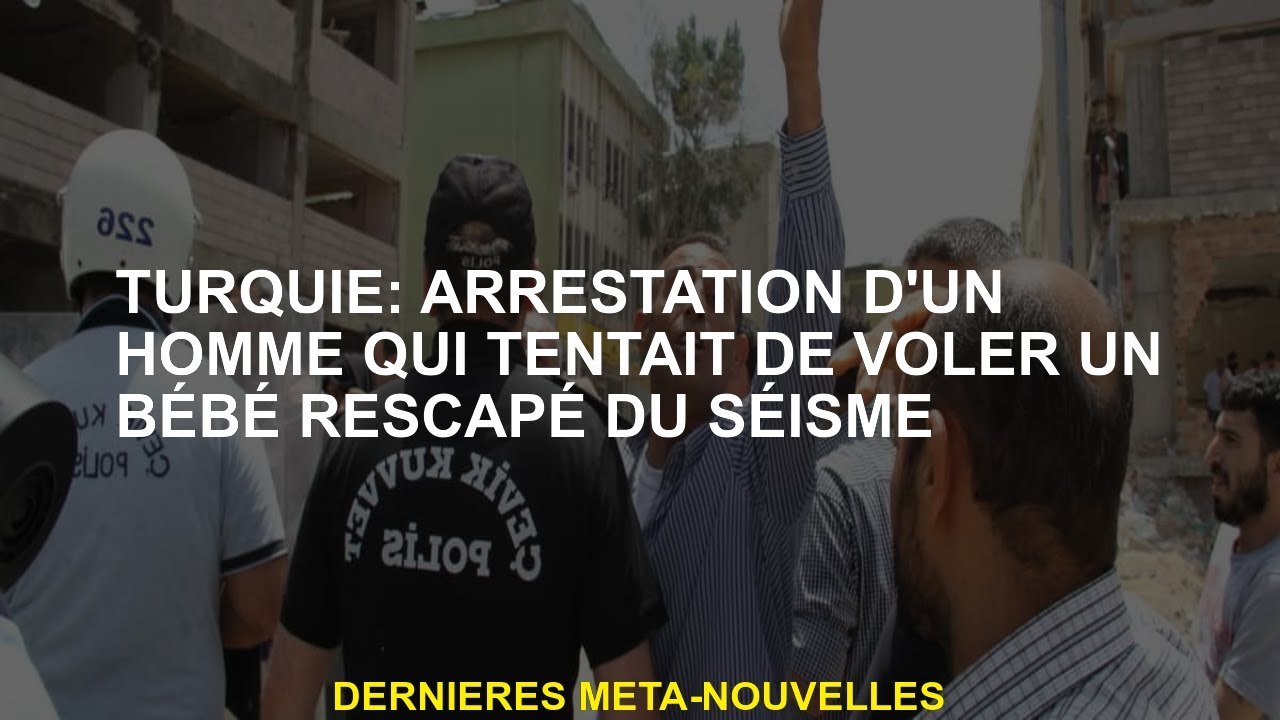 Turquie: arrestation d'un homme qui essayait de voler un bébé survivant du tremblement de terre