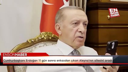 Cumhurbaşkanı Erdoğan 11 gün sonra enkazdan çıkan Aleyna'nın ailesini aradı