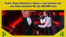 Fedez, Rosa Chemical e Blanco, tutti insieme per una bella sanzione Rai da 600.000 euro