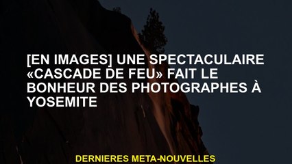 [En images] Une "cascade de feu" spectaculaire rend les photographes avec yosemite heureux