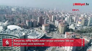 Konya’da, fahiş fiyatla evleri kiraya verenlere 100 bin liraya kadar ceza kesilecek