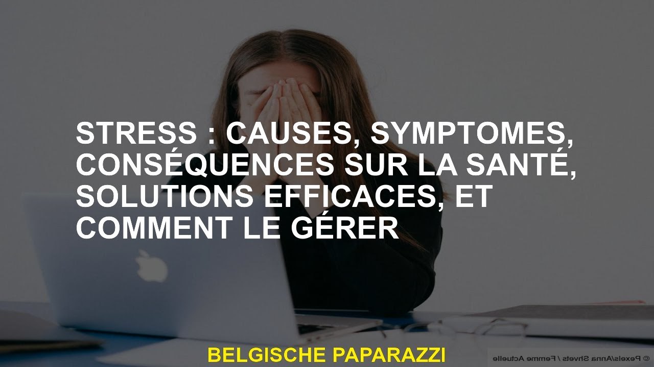Stress: causes, symptômes, conséquences sur la santé, solutions efficaces et comment la gérer