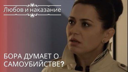 Бора думает о самоубийстве? | Любовь и наказание - серия 16