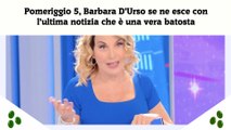 Pomeriggio 5, Barbara D’Urso se ne esce con l’ultima notizia che è una vera batosta