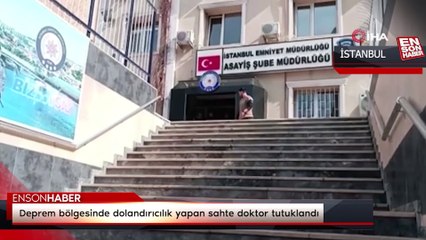 Deprem bölgesinde dolandırıcılık yapan sahte doktor tutuklandı