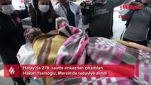 Hatay'da 278. saatte enkazdan çıkartılan Hakan Yasinoğlu, Mersin'de tedaviye alındı