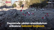 Depremde yıkılan anaokulunun enkazına balonlar bağlandı
