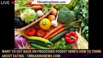 Want to cut back on processed foods? Here's how to think about eating - 1breakingnews.com