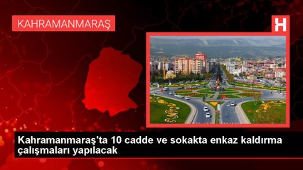 Kahramanmaraş'ta 10 cadde ve sokakta enkaz kaldırma çalışmaları yapılacak