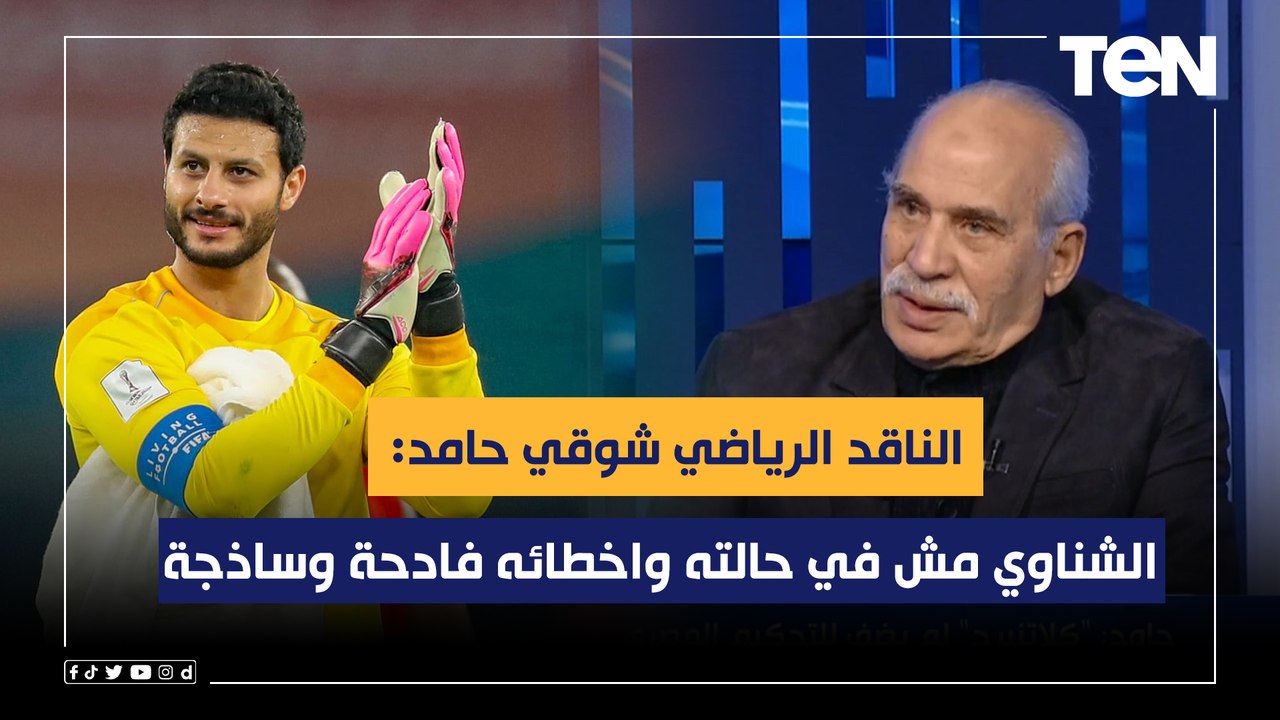 شوقي حامد الناقد الرياضي: حارس الأهلي محمد الشناوي مش في حالته واخطائه فادحة وساذجة ولازم يراجع نفسه