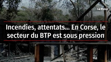 Incendies, attentats... En Corse, le secteur du BTP est sous pression