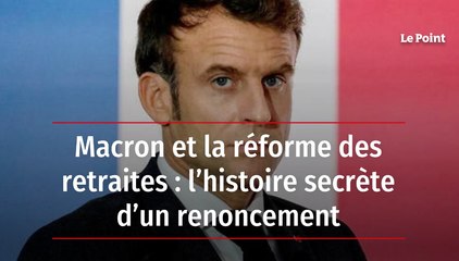 Macron et la réforme des retraites : l’histoire secrète d’un renoncement