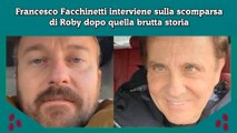 Francesco Facchinetti interviene sulla scomparsa di Roby dopo quella brutta storia