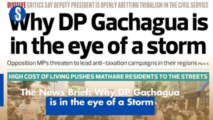 The News Brief: Why DP Gachagua is in the eye of a Storm