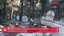 Hatay'da deprem sonrası mezarlar hasar gördü, bazıları yola uçtu