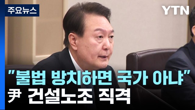 尹 불법 방치하면 국가 아냐 ...건설노조 불법 강력 단속 지시 / YTN