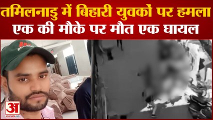 Download Video: तमिलनाडु में बिहारियों पर हमला एक की मौके पर मौत एक गंभीर रूप से घायल