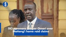 DCI summons lawyer Omari over Matiang'i home raid claims