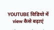 views kaise badhaye  ||YouTube views kaise badhaye YouTube views बढाना चाहते हैं तो आपको अपने आप सभी