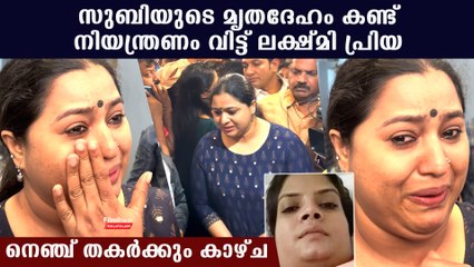 സുബിയുടെ മൃതദേഹം കണ്ട് നിയന്ത്രണം വിട്ട് പൊട്ടി കരഞ്ഞ് ലക്ഷ്മി പ്രിയ