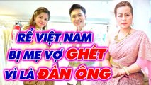 Mẹ vợ Thái Lan HẬN ĐÀN ÔNG, chàng rể Việt bị GHÉT LÂY _ Chuyện mẹ chồng nàng dâu
