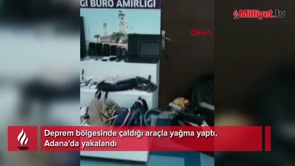 Deprem bölgesinde çaldığı araçla yağma yaptı, Adana'da yakalandı