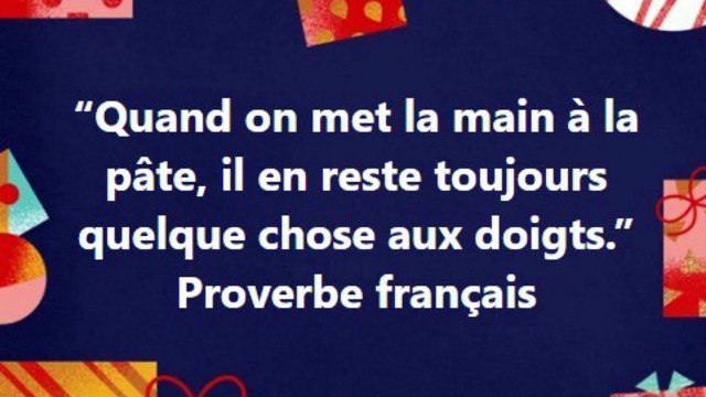10) “Quand on met la main à la pâte, il en reste toujours quelque chose aux doigts.” Proverbe français Proverbe français