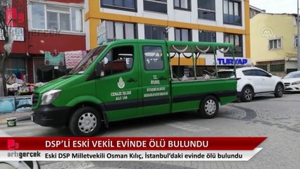 Eski DSP Milletvekili Osman Kılıç evinde ölü bulundu