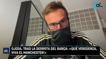 Ojeda, tras la derrota del Barça: «¡Qué vergüenza, viva el Manchester!»