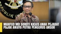 Mahfud Md Soroti Kasus Anak Pejabat Pajak Aniaya Putra Pengurus Ansor