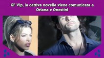 GF Vip, la cattiva novella viene comunicata a Oriana e Onestini