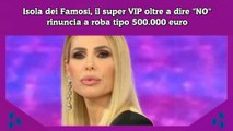 Isola dei Famosi, il super VIP oltre a dire NO rinuncia a roba tipo 500.000 euro