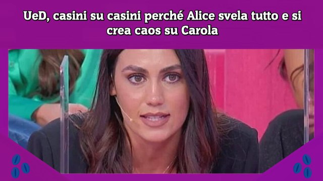 UeD, casini su casini perché Alice svela tutto e si crea caos su Carola