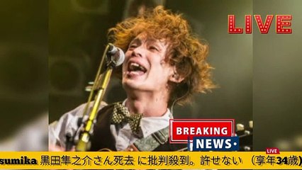 sumika_黒田隼之介さん死去_に批判殺到。許せない_（享年34歳)(360p)(1)