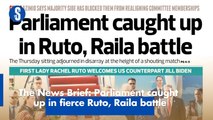 The News Brief: Parliament caught  up in fierce Ruto, Raila battle